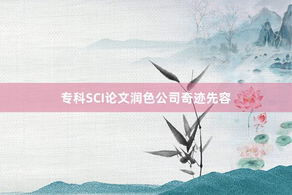 专科SCI论文润色公司奇迹先容